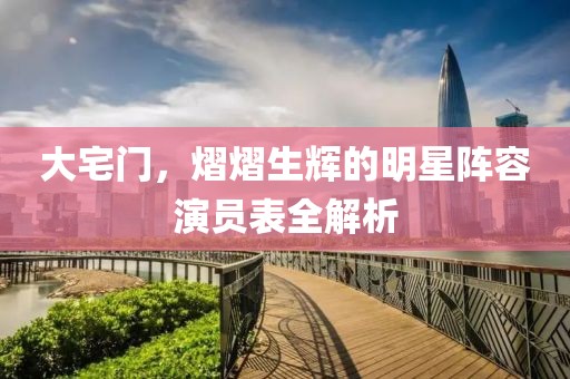 大宅门，熠熠生辉的明星阵容演员表全解析