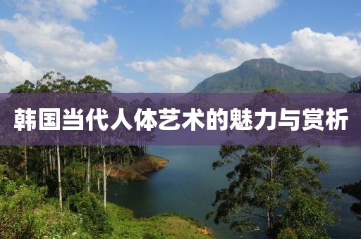 韩国当代人体艺术的魅力与赏析