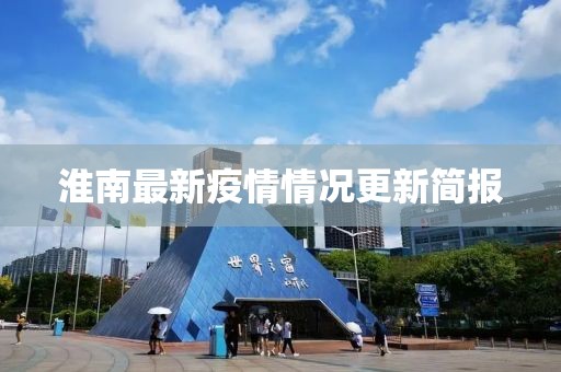 淮南最新疫情情况更新简报