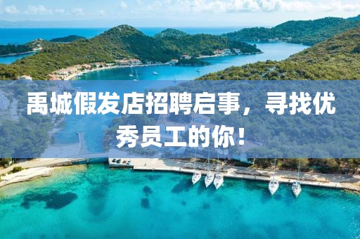 禹城假发店招聘启事，寻找优秀员工的你！