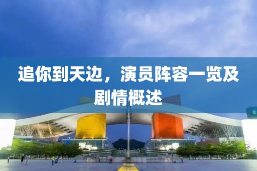 追你到天边，演员阵容一览及剧情概述