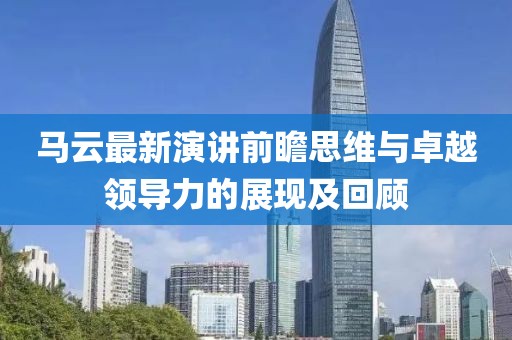 马云最新演讲前瞻思维与卓越领导力的展现及回顾