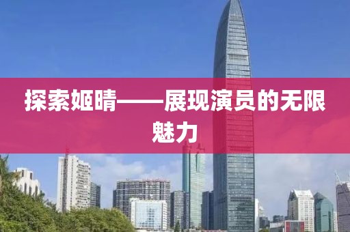 探索姬晴——展现演员的无限魅力