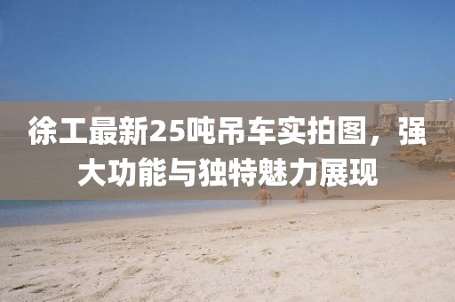 徐工最新25吨吊车实拍图，强大功能与独特魅力展现