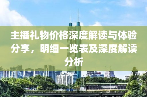 主播礼物价格深度解读与体验分享，明细一览表及深度解读分析