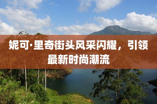 妮可·里奇街头风采闪耀，引领最新时尚潮流
