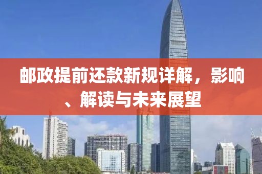 邮政提前还款新规详解，影响、解读与未来展望