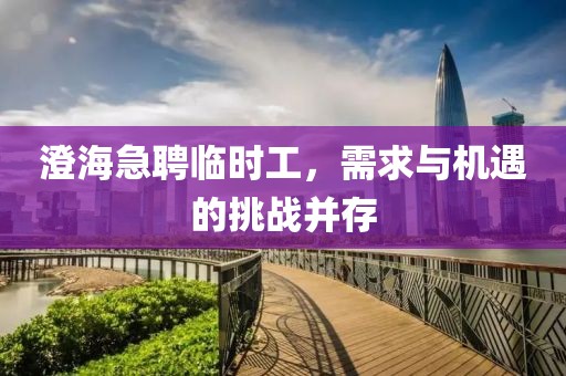 澄海急聘临时工，需求与机遇的挑战并存