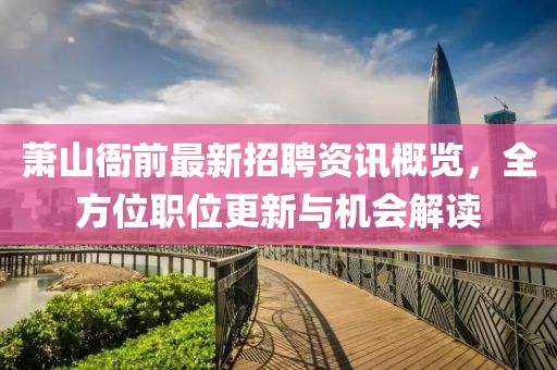 萧山衙前最新招聘资讯概览，全方位职位更新与机会解读