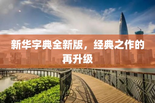 新华字典全新版，经典之作的再升级