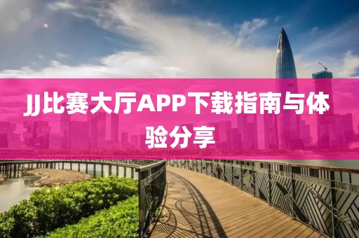 JJ比赛大厅APP下载指南与体验分享