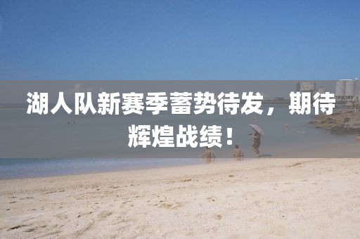 湖人队新赛季蓄势待发，期待辉煌战绩！
