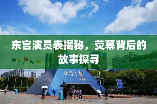 东宫演员表揭秘，荧幕背后的故事探寻