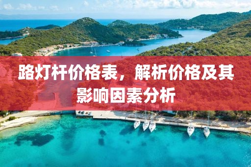 路灯杆价格表，解析价格及其影响因素分析