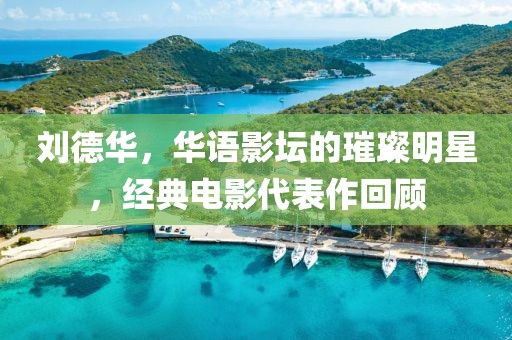 刘德华，华语影坛的璀璨明星，经典电影代表作回顾
