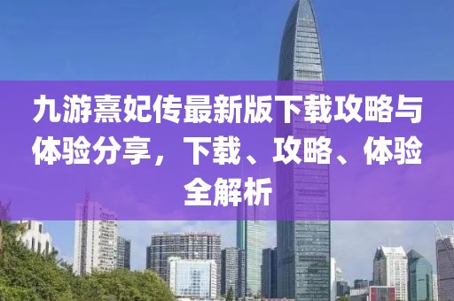 九游熹妃传最新版下载攻略与体验分享，下载、攻略、体验全解析