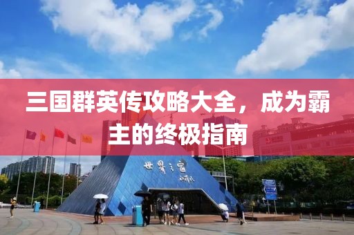 三国群英传攻略大全，成为霸主的终极指南