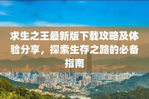 求生之王最新版下载攻略及体验分享，探索生存之路的必备指南