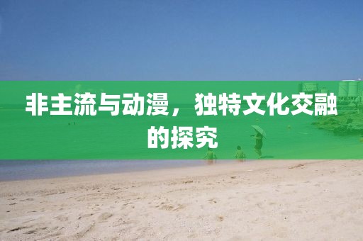 非主流与动漫，独特文化交融的探究