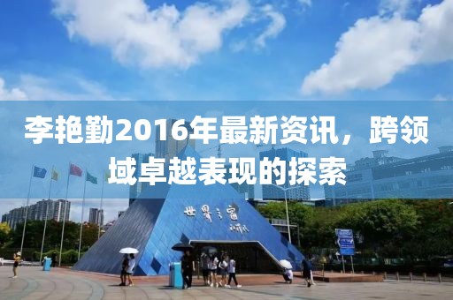 李艳勤2016年最新资讯，跨领域卓越表现的探索
