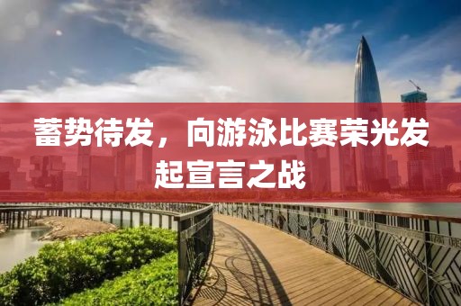 蓄势待发，向游泳比赛荣光发起宣言之战