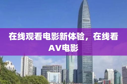 在线观看电影新体验，在线看AV电影