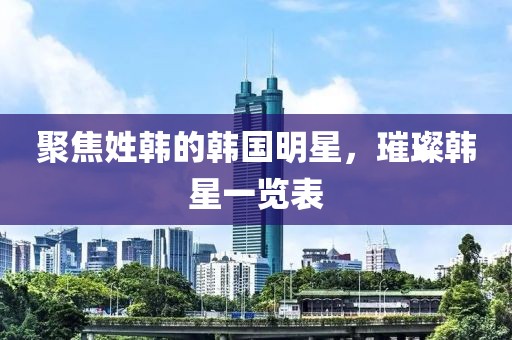 聚焦姓韩的韩国明星，璀璨韩星一览表
