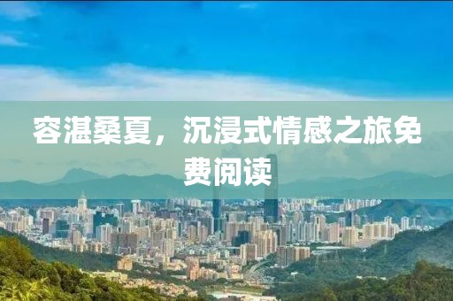 容湛桑夏，沉浸式情感之旅免费阅读