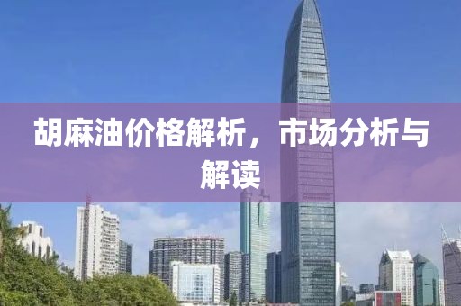 胡麻油价格解析，市场分析与解读