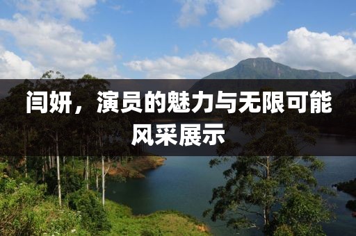 闫妍，演员的魅力与无限可能风采展示