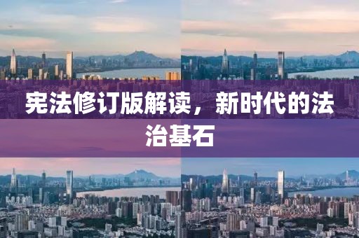 宪法修订版解读，新时代的法治基石