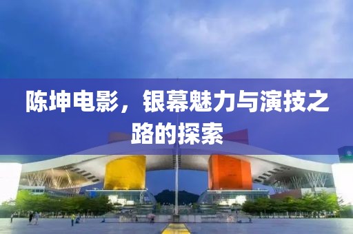 陈坤电影，银幕魅力与演技之路的探索