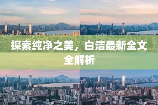 探索纯净之美，白洁最新全文全解析