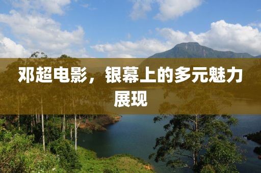 邓超电影，银幕上的多元魅力展现