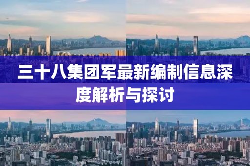 三十八集团军最新编制信息深度解析与探讨