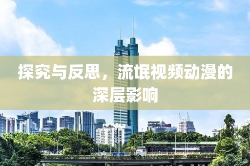 探究与反思，流氓视频动漫的深层影响