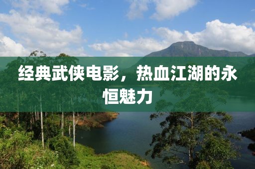 经典武侠电影，热血江湖的永恒魅力