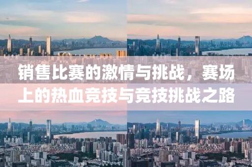 销售比赛的激情与挑战，赛场上的热血竞技与竞技挑战之路