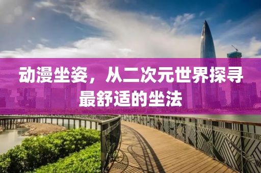动漫坐姿，从二次元世界探寻最舒适的坐法