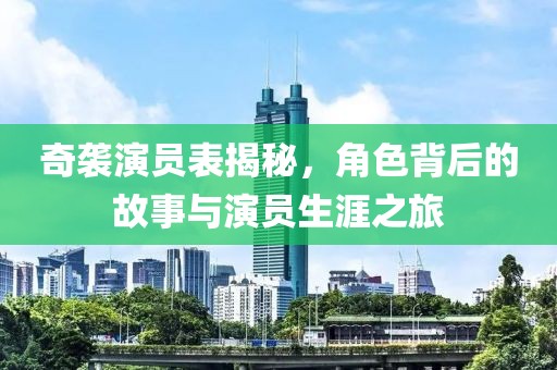 奇袭演员表揭秘，角色背后的故事与演员生涯之旅