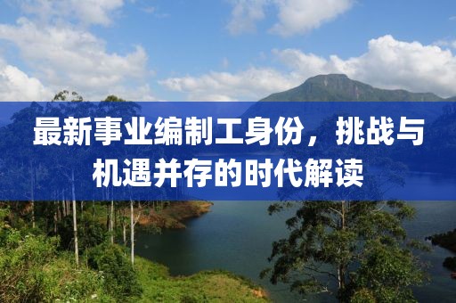 最新事业编制工身份，挑战与机遇并存的时代解读