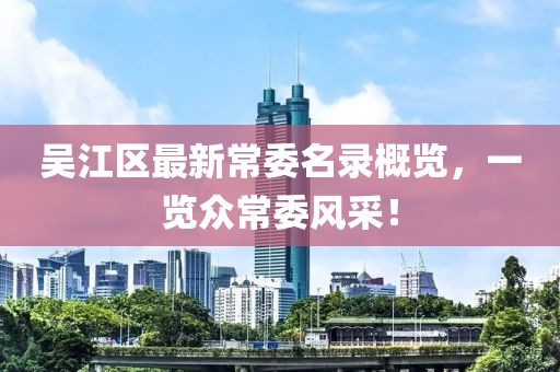 吴江区最新常委名录概览，一览众常委风采！