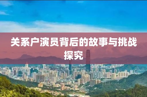 关系户演员背后的故事与挑战探究