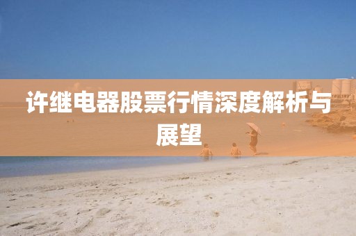 许继电器股票行情深度解析与展望