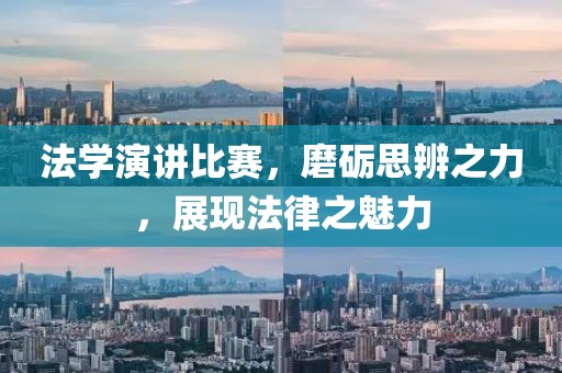 法学演讲比赛，磨砺思辨之力，展现法律之魅力