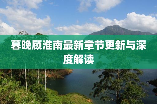 暮晚顾淮南最新章节更新与深度解读