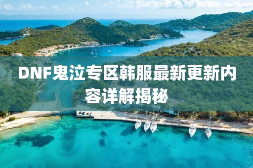 DNF鬼泣专区韩服最新更新内容详解揭秘
