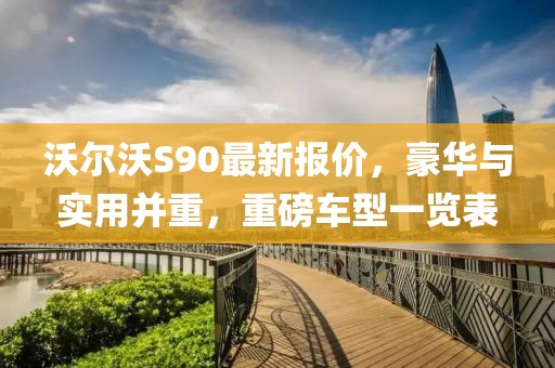 沃尔沃S90最新报价，豪华与实用并重，重磅车型一览表
