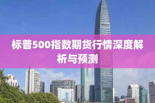 标普500指数期货行情深度解析与预测