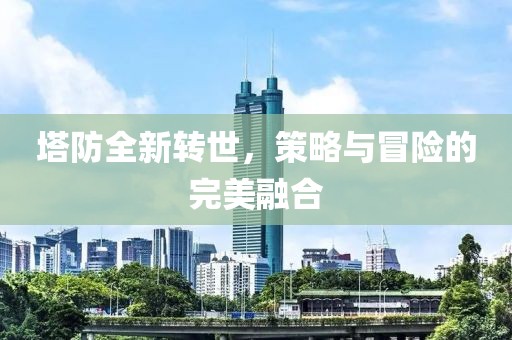 塔防全新转世，策略与冒险的完美融合